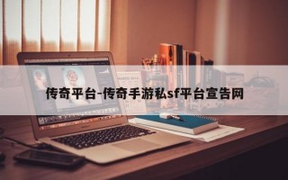 传奇平台-传奇手游私sf平台宣告网