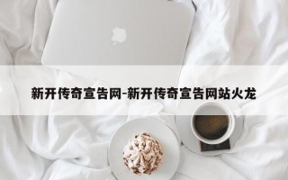 新开传奇宣告网-新开传奇宣告网站火龙